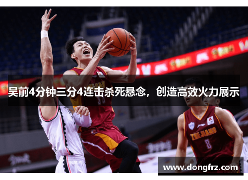 吴前4分钟三分4连击杀死悬念，创造高效火力展示