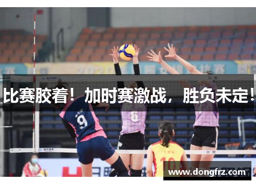比赛胶着！加时赛激战，胜负未定！