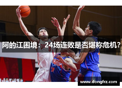 阿的江困境：24场连败是否堪称危机？