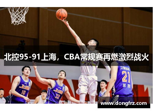 北控95-91上海，CBA常规赛再燃激烈战火