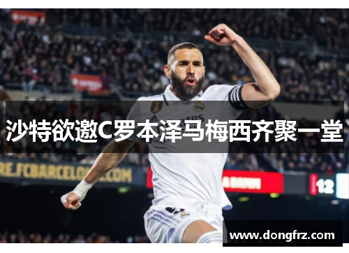 沙特欲邀C罗本泽马梅西齐聚一堂